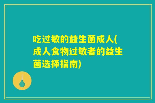 吃过敏的益生菌成人(成人食物过敏者的益生菌选择指南)