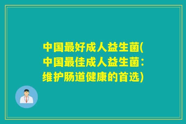 中国最好成人益生菌(中国最佳成人益生菌：维护肠道健康的首选)