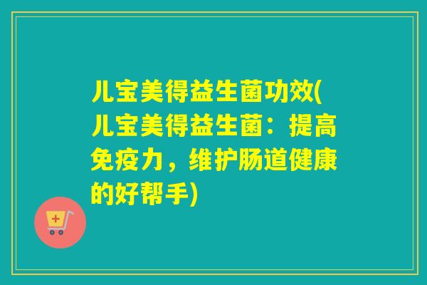 儿宝美得益生菌功效(儿宝美得益生菌：提高免疫力，维护肠道健康的好帮手)