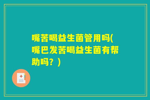 嘴苦喝益生菌管用吗(嘴巴发苦喝益生菌有帮助吗？)