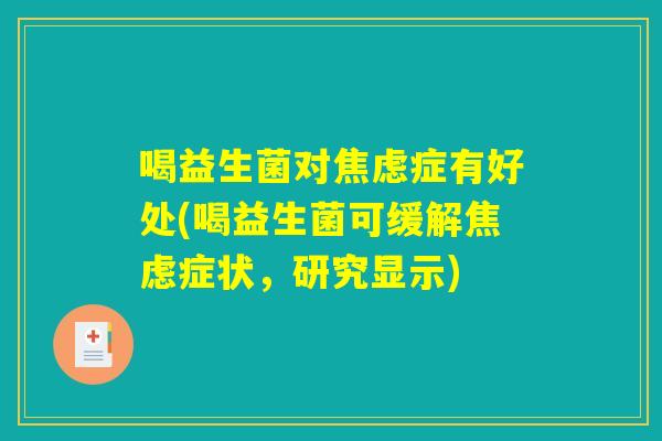 喝益生菌对症有好处(喝益生菌可缓解症状,研究显示) 喝益生菌对症有好处(喝益生菌可缓解症状,研究显示)