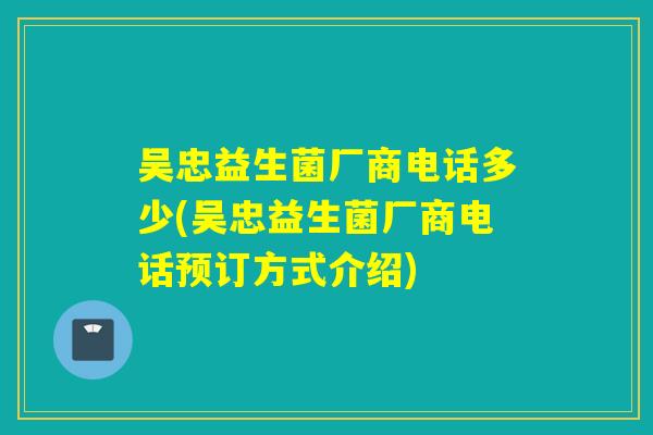 吴忠益生菌厂商电话多少(吴忠益生菌厂商电话预订方式介绍)