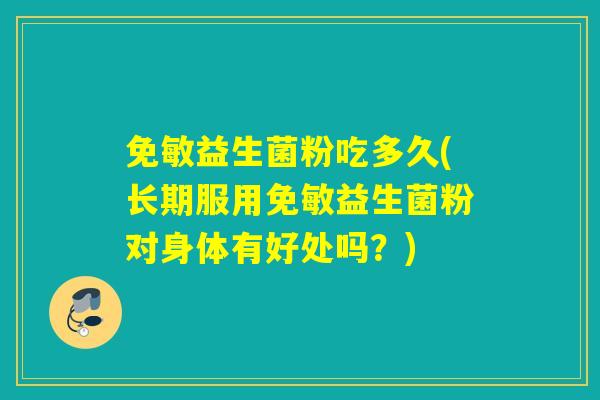 免敏益生菌粉吃多久(长期服用免敏益生菌粉对身体有好处吗？)