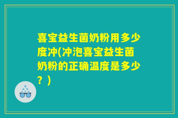 喜宝益生菌奶粉用多少度冲(冲泡喜宝益生菌奶粉的正确温度是多少？)