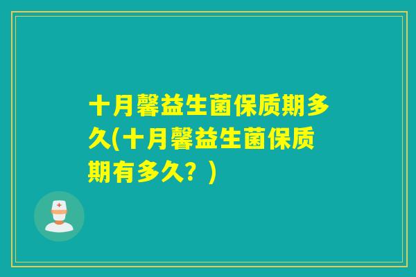 十月馨益生菌保质期多久(十月馨益生菌保质期有多久？)