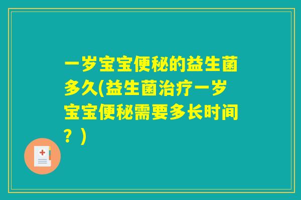一岁宝宝便秘的益生菌多久(益生菌治疗一岁宝宝便秘需要多长时间？)
