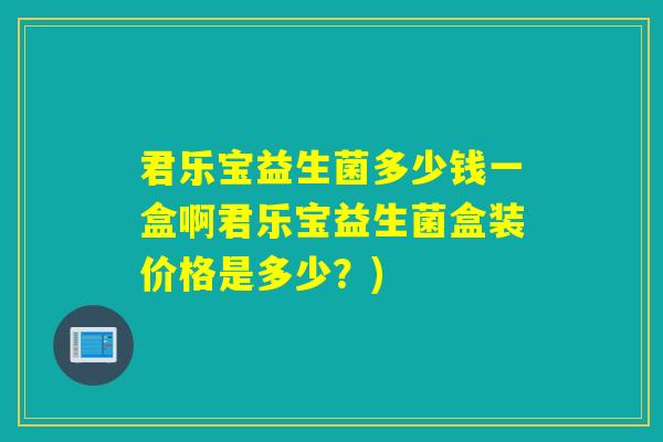 君乐宝益生菌多少钱一盒啊君乐宝益生菌盒装价格是多少？)