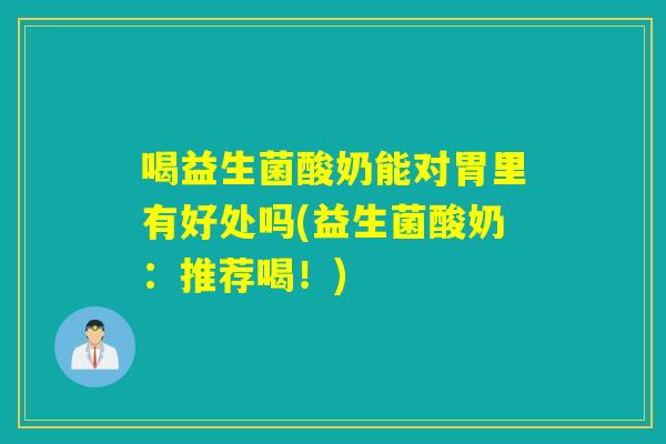 喝益生菌酸奶能对胃里有好处吗(益生菌酸奶：推荐喝！)