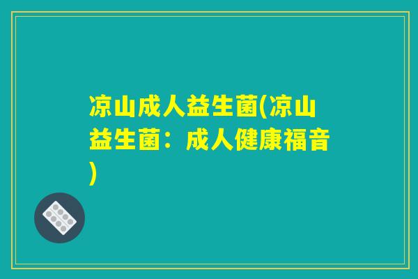 凉山成人益生菌(凉山益生菌：成人健康福音)