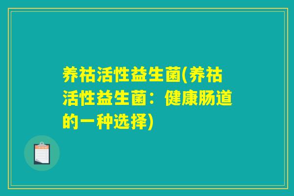 养祜活性益生菌(养祜活性益生菌：健康肠道的一种选择)