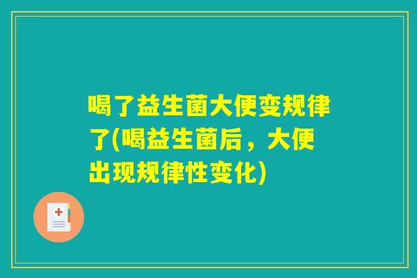 喝了益生菌大便变规律了(喝益生菌后，大便出现规律性变化)