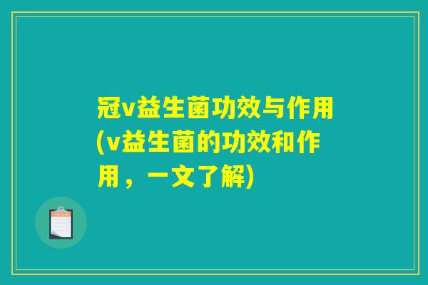 冠v益生菌功效与作用(v益生菌的功效和作用,一文了解) 冠v益生菌功效与作用(v益生菌的功效和作用,一文了解)