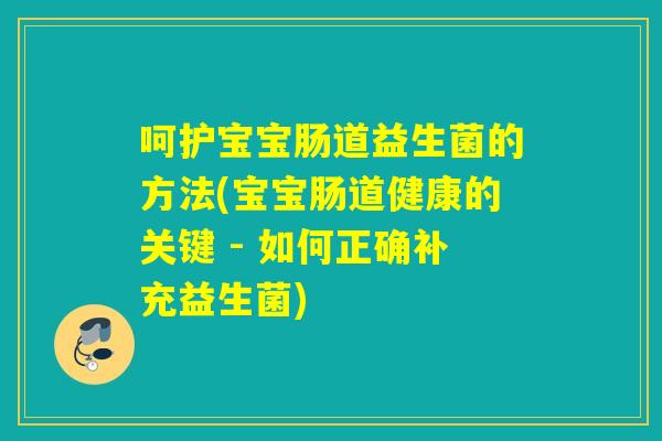 呵护宝宝肠道益生菌的方法(宝宝肠道健康的关键 - 如何正确补充益生菌)