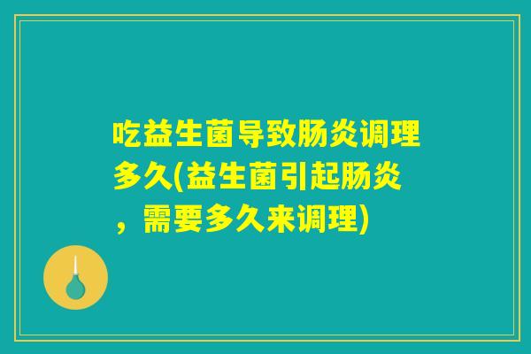 吃益生菌导致肠炎调理多久(益生菌引起肠炎，需要多久来调理)