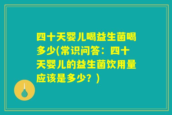 四十天婴儿喝益生菌喝多少(常识问答:四十天婴儿的益生菌饮用量应该是多少?) 四十天婴儿喝益生菌喝多少(常识问答:四十天婴儿的益生菌饮用量应该是多少?)