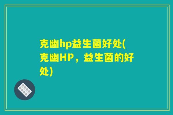 克幽hp益生菌好处(克幽HP，益生菌的好处)