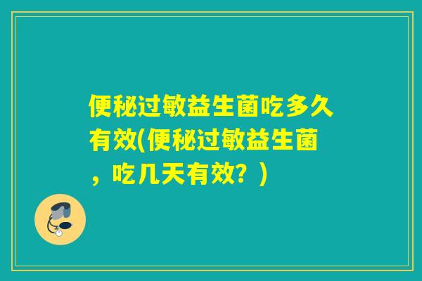 便秘过敏益生菌吃多久有效(便秘过敏益生菌，吃几天有效？)
