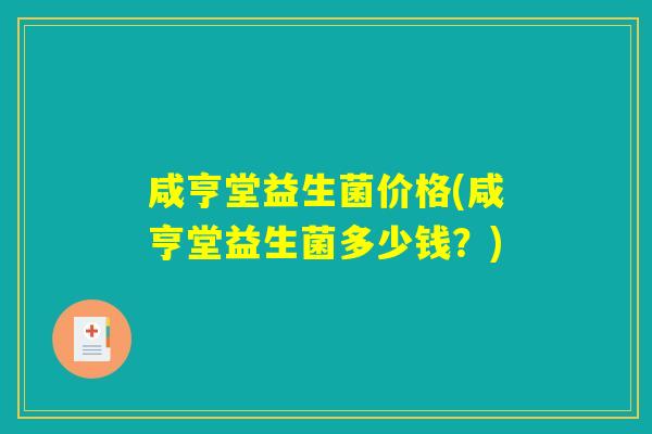 咸亨堂益生菌价格(咸亨堂益生菌多少钱?) 咸亨堂益生菌价格(咸亨堂益生菌多少钱?)