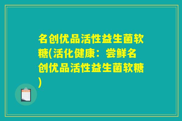 名创优品活性益生菌软糖(活化健康：尝鲜名创优品活性益生菌软糖)