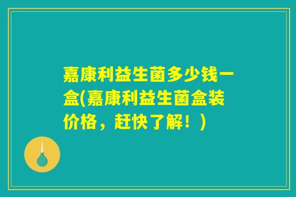 嘉康利益生菌多少钱一盒(嘉康利益生菌盒装价格，赶快了解！)