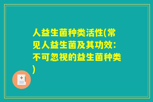 人益生菌种类活性(常见人益生菌及其功效：不可忽视的益生菌种类)