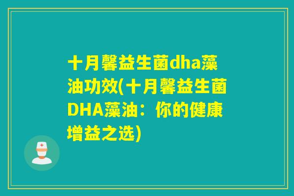 十月馨益生菌dha藻油功效(十月馨益生菌DHA藻油：你的健康增益之选)