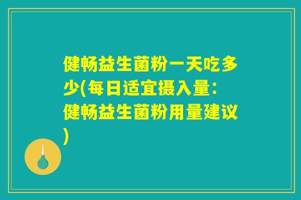 健畅益生菌粉一天吃多少(每日适宜摄入量：健畅益生菌粉用量建议)