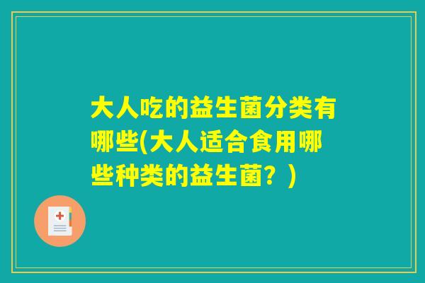 大人吃的益生菌分类有哪些(大人适合食用哪些种类的益生菌？)
