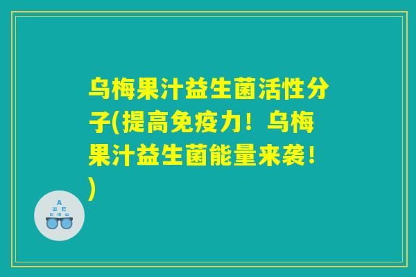 乌梅果汁益生菌活性分子(提高免疫力！乌梅果汁益生菌能量来袭！)