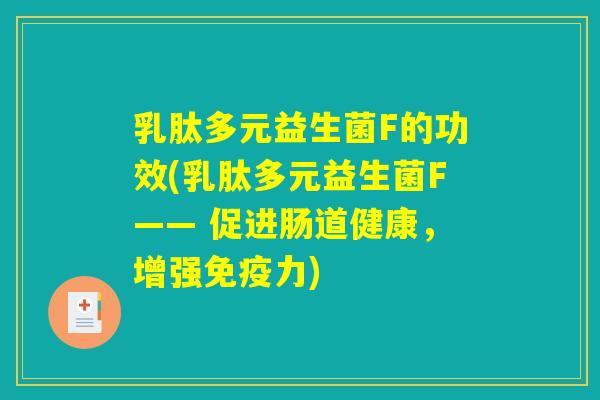 乳肽多元益生菌F的功效(乳肽多元益生菌F—— 促进肠道健康,增强力) 乳肽多元益生菌F的功效(乳肽多元益生菌F—— 促进肠道健康,增强力)