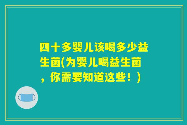 四十多婴儿该喝多少益生菌(为婴儿喝益生菌，你需要知道这些！)