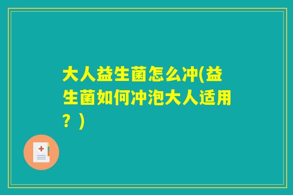 大人益生菌怎么冲(益生菌如何冲泡大人适用？)