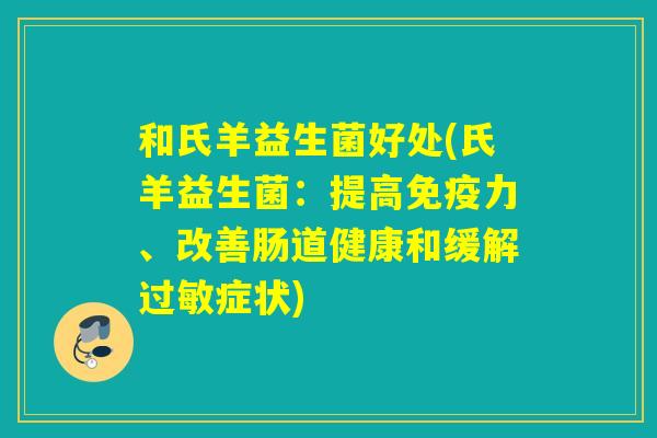 和氏羊益生菌好处(氏羊益生菌：提高免疫力、改善肠道健康和缓解过敏症状)