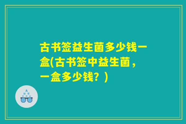 古书签益生菌多少钱一盒(古书签中益生菌，一盒多少钱？)