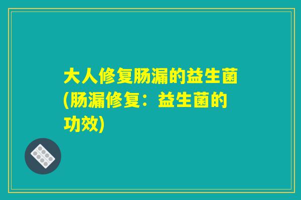 大人修复肠漏的益生菌(肠漏修复：益生菌的功效)