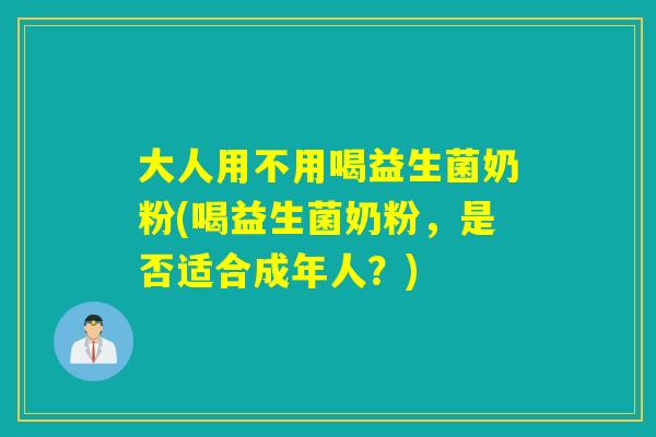 大人用不用喝益生菌奶粉(喝益生菌奶粉，是否适合成年人？)
