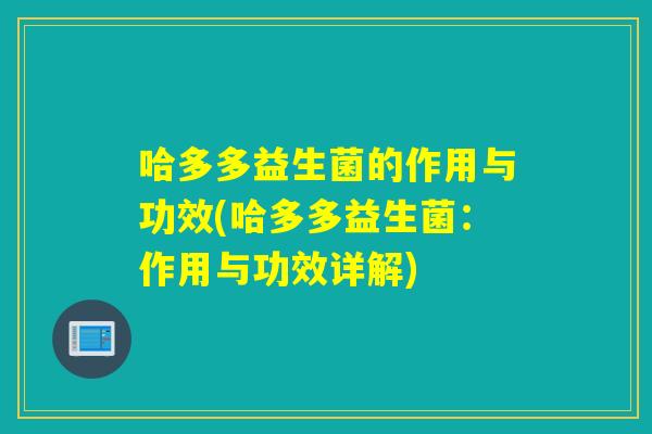 哈多多益生菌的作用与功效(哈多多益生菌：作用与功效详解)