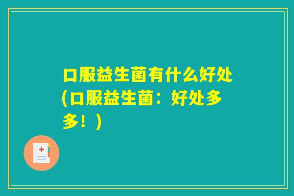 口服益生菌有什么好处(口服益生菌：好处多多！)