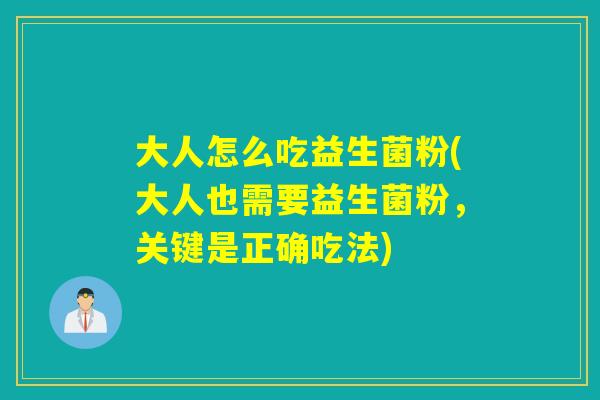 大人怎么吃益生菌粉(大人也需要益生菌粉，关键是正确吃法)