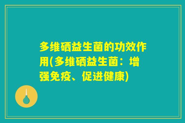 多维硒益生菌的功效作用(多维硒益生菌：增强免疫、促进健康)