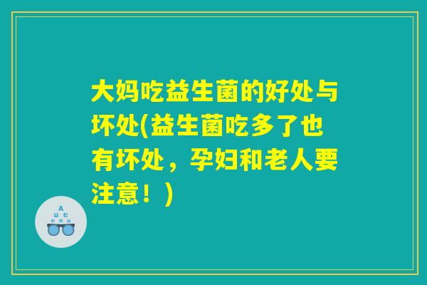 大妈吃益生菌的好处与坏处(益生菌吃多了也有坏处，孕妇和老人要注意！)