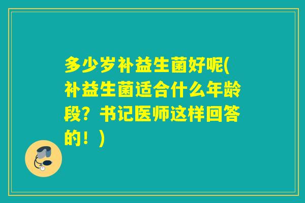 多少岁补益生菌好呢(补益生菌适合什么年龄段？书记医师这样回答的！)