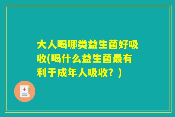 大人喝哪类益生菌好吸收(喝什么益生菌最有利于成年人吸收？)