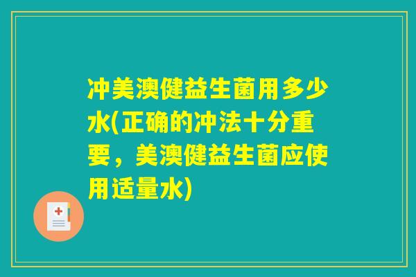 冲美澳健益生菌用多少水(正确的冲法十分重要，美澳健益生菌应使用适量水)