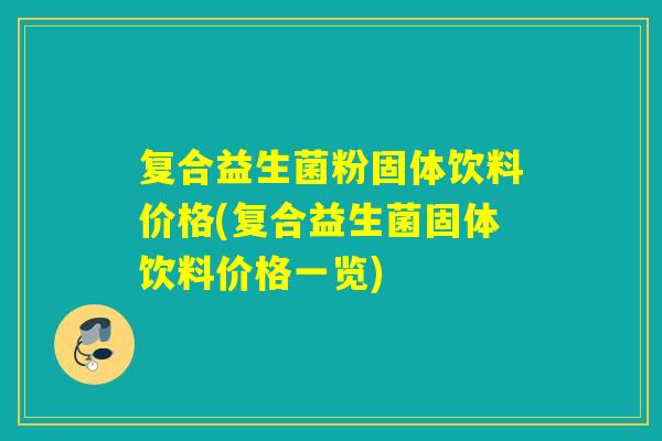 复合益生菌粉固体饮料价格(复合益生菌固体饮料价格一览) 复合益生菌粉固体饮料价格(复合益生菌固体饮料价格一览)