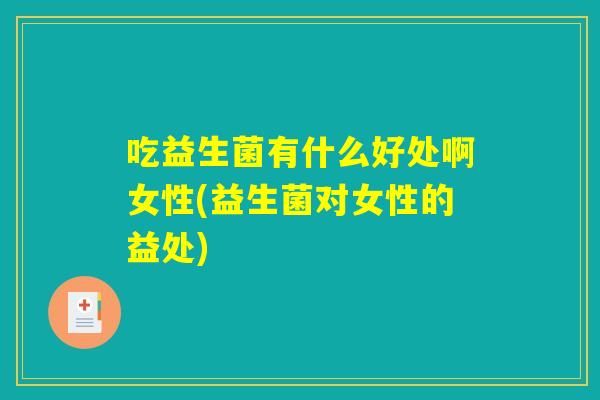 吃益生菌有什么好处啊女性(益生菌对女性的益处)