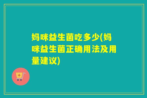 妈咪益生菌吃多少(妈咪益生菌正确用法及用量建议) 妈咪益生菌吃多少(妈咪益生菌正确用法及用量建议)