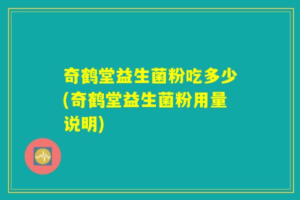 奇鹤堂益生菌粉吃多少(奇鹤堂益生菌粉用量说明)