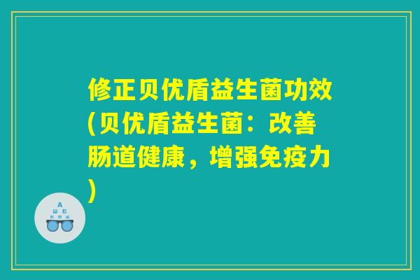 修正贝优盾益生菌功效(贝优盾益生菌：改善肠道健康，增强免疫力)