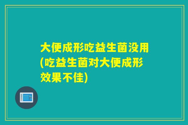 大便成形吃益生菌没用(吃益生菌对大便成形效果不佳) 大便成形吃益生菌没用(吃益生菌对大便成形效果不佳)